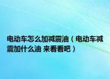 電動(dòng)車怎么加減震油（電動(dòng)車減震加什么油 來看看吧）