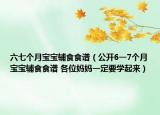 六七個月寶寶輔食食譜（公開6一7個月寶寶輔食食譜 各位媽媽一定要學(xué)起來）