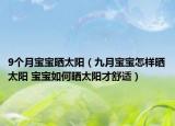 9個(gè)月寶寶曬太陽(yáng)（九月寶寶怎樣曬太陽(yáng) 寶寶如何曬太陽(yáng)才舒適）