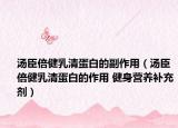 湯臣倍健乳清蛋白的副作用（湯臣倍健乳清蛋白的作用 健身營養(yǎng)補充劑）