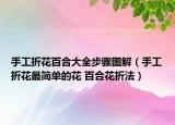 手工折花百合大全步驟圖解（手工折花最簡(jiǎn)單的花 百合花折法）