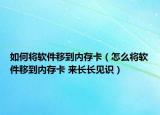 如何將軟件移到內(nèi)存卡（怎么將軟件移到內(nèi)存卡 來(lái)長(zhǎng)長(zhǎng)見(jiàn)識(shí)）