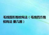 毛線圓形抱枕鉤法（毛線四方抱枕鉤法 要幾圈）