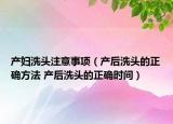 產(chǎn)婦洗頭注意事項(xiàng)（產(chǎn)后洗頭的正確方法 產(chǎn)后洗頭的正確時(shí)間）