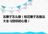 凍栗子怎么做（桂花栗子凍做法大全 Q到你的心里）