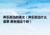 聲樂擔(dān)當(dāng)?shù)挠⑽模晿窊?dān)當(dāng)什么意思 原來指這個呀）