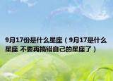 9月17份是什么星座（9月17是什么星座 不要再搞錯自己的星座了）