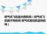 噴氣式飛機是內(nèi)燃機嗎（噴氣式飛機屬于熱機嗎 噴氣式發(fā)動機是熱機嗎）