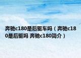 奔馳c180是后驅(qū)車嗎（奔馳c180是后驅(qū)嗎 奔馳c180簡介）