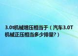 3.0t機械增壓相當于（汽車3.0T機械正壓相當多少排量?）