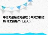 牛努力最后結(jié)局是啥（牛努力的結(jié)局 他之前是個什么人）