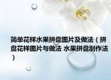 簡單花樣水果拼盤圖片及做法（拼盤花樣圖片與做法 水果拼盤制作法）