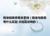 降準和降息有關(guān)系嗎（降準與降息有什么區(qū)別 分別是這樣的）