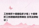 工傷骨折十級(jí)賠償多少錢（十級(jí)骨折工傷理賠項(xiàng)目有哪些 日常法律知識(shí)）