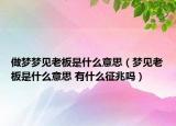 做夢夢見老板是什么意思（夢見老板是什么意思 有什么征兆嗎）