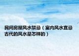 民間房屋風(fēng)水禁忌（室內(nèi)風(fēng)水宜忌 古代的風(fēng)水是怎樣的）