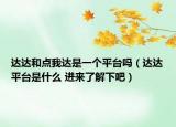 達(dá)達(dá)和點(diǎn)我達(dá)是一個(gè)平臺(tái)嗎（達(dá)達(dá)平臺(tái)是什么 進(jìn)來(lái)了解下吧）