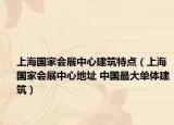 上海國家會展中心建筑特點(diǎn)（上海國家會展中心地址 中國最大單體建筑）