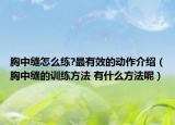 胸中縫怎么練?最有效的動(dòng)作介紹（胸中縫的訓(xùn)練方法 有什么方法呢）