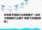 白色褲子搭配什么樣的鞋子（白色大褲腳搭什么鞋子 來看下正確的搭配）