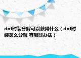 dnf時(shí)裝分解可以獲得什么（dnf時(shí)裝怎么分解 有哪些辦法）
