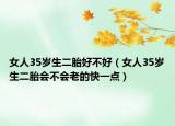 女人35歲生二胎好不好（女人35歲生二胎會不會老的快一點）