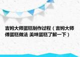 吉姆大師蛋糕制作過(guò)程（吉姆大師傅蛋糕做法 美味蛋糕了解一下）