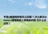 蘋果x數(shù)據(jù)網(wǎng)絡(luò)慢怎么回事?（怎么解決iphone x蜂窩數(shù)據(jù)上網(wǎng)慢的問題 為什么會(huì)這樣）