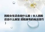 圓臉女生適合畫(huà)什么眉（女人圓臉適合什么眉型 圓臉眉毛的畫(huà)法技巧）