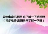 異步電動(dòng)機(jī)原理 來(lái)了解一下吧視頻（異步電動(dòng)機(jī)原理 來(lái)了解一下吧）