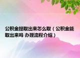 公積金提取出來怎么?。üe金能取出來嗎 辦理流程介紹）
