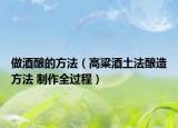 做酒釀的方法（高粱酒土法釀造方法 制作全過程）