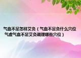 氣血不足怎樣艾灸（氣血不足灸什么穴位 氣虛氣血不足艾灸調(diào)理哪些穴位）
