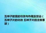 五味子膠囊的功效與作用及禁忌（五味子片的功效 五味子片的注意事項(xiàng)）