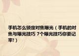 手機(jī)怎么鎖定對(duì)焦曝光（手機(jī)的對(duì)焦與曝光技巧 7個(gè)曝光技巧你要記牢!）