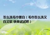 怎么洗毛巾更白（毛巾怎么洗又白又軟 快來試試吧）