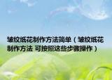 皺紋紙花制作方法簡單（皺紋紙花制作方法 可按照這些步驟操作）