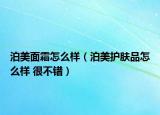 泊美面霜怎么樣（泊美護膚品怎么樣 很不錯）