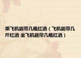 乘飛機能帶幾瓶紅酒（飛機能帶幾斤紅酒 坐飛機能帶幾瓶紅酒）