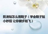 防滑貼怎么用鞋子（學會鞋子貼小妙招 讓你健步如飛）