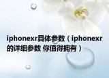 iphonexr具體參數(shù)（iphonexr的詳細(xì)參數(shù) 你值得擁有）