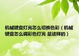 機(jī)械鍵盤(pán)燈光怎么切換色彩（機(jī)械鍵盤(pán)怎么調(diào)彩色燈光 是這樣的）