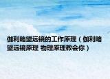 伽利略望遠(yuǎn)鏡的工作原理（伽利略望遠(yuǎn)鏡原理 物理原理教會(huì)你）