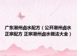 廣東潮州鹵水配方（公開潮州鹵水正宗配方 正宗潮州鹵水做法大全）
