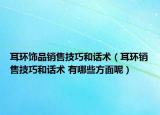 耳環(huán)飾品銷售技巧和話術(shù)（耳環(huán)銷售技巧和話術(shù) 有哪些方面呢）