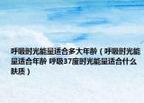 呼吸時光能量適合多大年齡（呼吸時光能量適合年齡 呼吸37度時光能量適合什么膚質(zhì)）