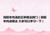 簡陽羊肉湯的正宗做法竅門（簡陽羊肉湯做法 大家可以學(xué)習(xí)一下）