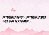 床對(duì)著鏡子好嗎?（床對(duì)著鏡子放好不好 簡(jiǎn)單給大家講解）