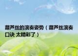 葫蘆絲的演奏姿勢(shì)（葫蘆絲演奏口訣 太精彩了）