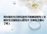 祝女朋友生日快樂的句子超感動(dòng)短句（女朋友生日簡短走心的句子 天吶也太暖心了吧）